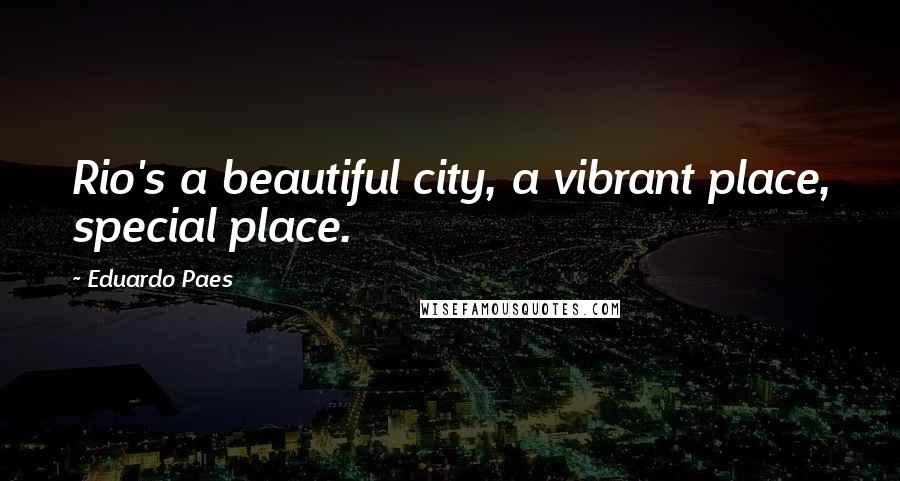 Eduardo Paes quotes: Rio's a beautiful city, a vibrant place, special place.