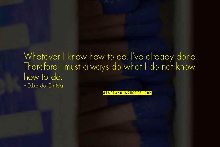 Eduardo Quotes By Eduardo Chillida: Whatever I know how to do, I've already Eduardo Quotes By Eduardo Chillida: Whatever I know how to do, I've already