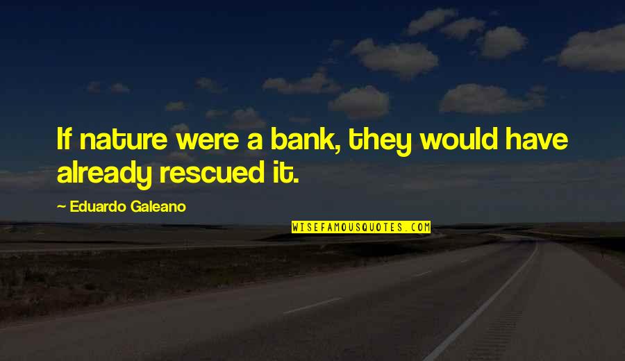 Eduardo Quotes By Eduardo Galeano: If nature were a bank, they would have