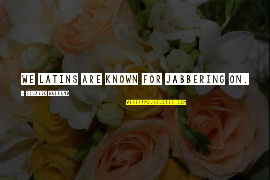 Eduardo Quotes By Eduardo Galeano: We Latins are known for jabbering on. Eduardo Quotes By Eduardo Galeano: We Latins are known for jabbering on.
