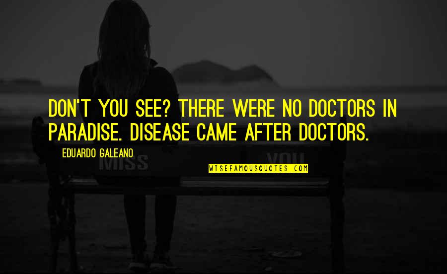 Eduardo Quotes By Eduardo Galeano: Don't you see? There were no doctors in