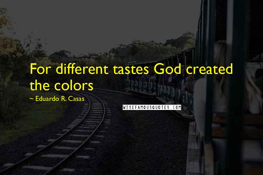 Eduardo R. Casas quotes: For different tastes God created the colors