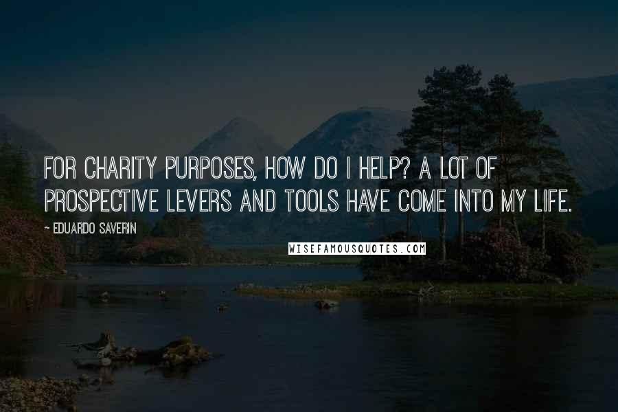 Eduardo Saverin quotes: For charity purposes, how do I help? A lot of prospective levers and tools have come into my life.