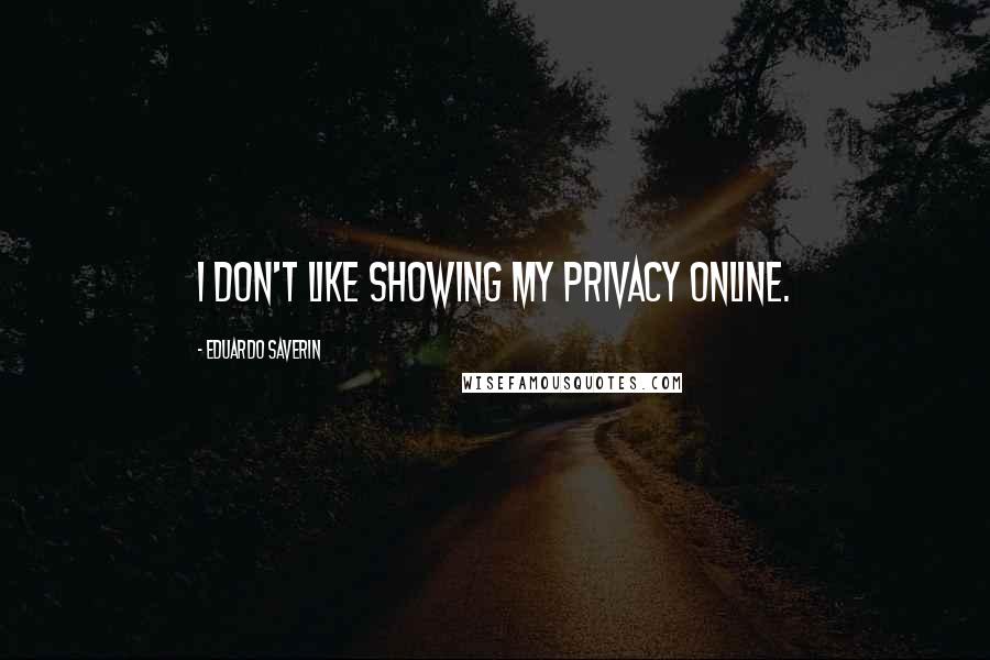 Eduardo Saverin quotes: I don't like showing my privacy online.