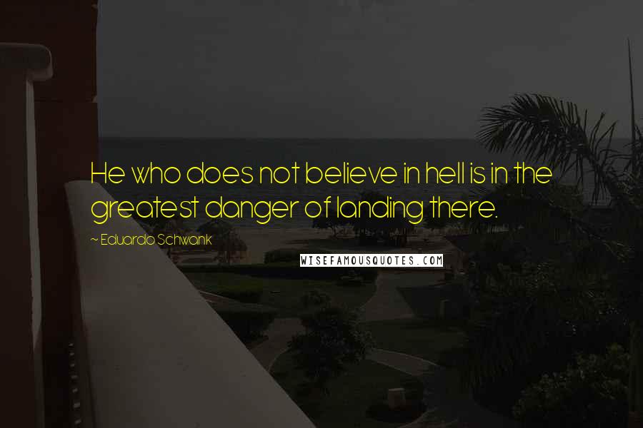 Eduardo Schwank quotes: He who does not believe in hell is in the greatest danger of landing there.