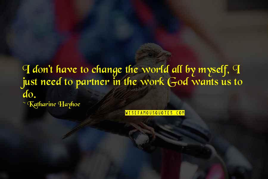 Eduardo Torroja Quotes By Katharine Hayhoe: I don't have to change the world all Eduardo Torroja Quotes By Katharine Hayhoe: I don't have to change the world all