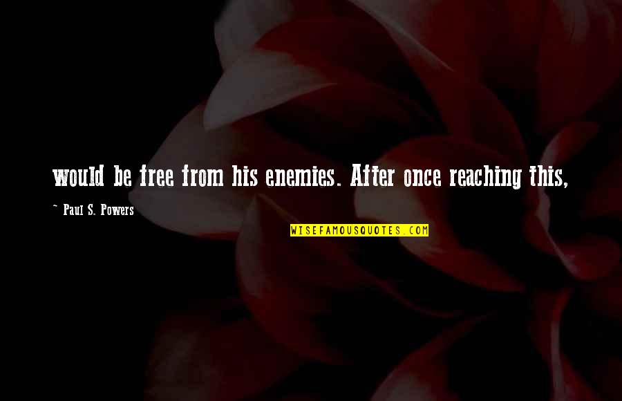 Eduardo Torroja Quotes By Paul S. Powers: would be free from his enemies. After once Eduardo Torroja Quotes By Paul S. Powers: would be free from his enemies. After once