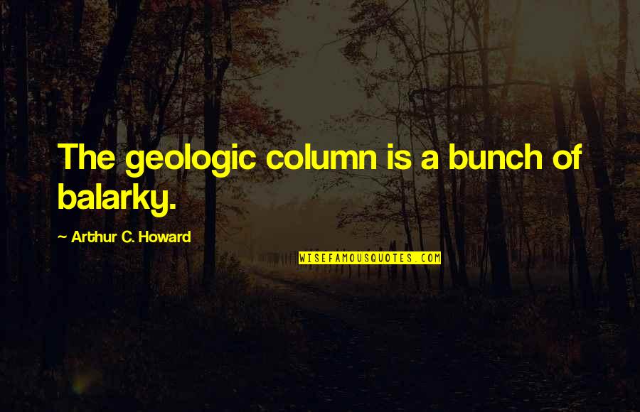 Eduardos Chicago Quotes By Arthur C. Howard: The geologic column is a bunch of balarky.