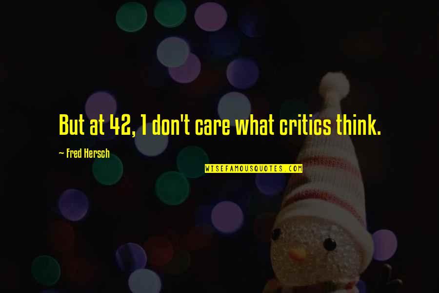 Educabilityand Quotes By Fred Hersch: But at 42, 1 don't care what critics Educabilityand Quotes By Fred Hersch: But at 42, 1 don't care what critics