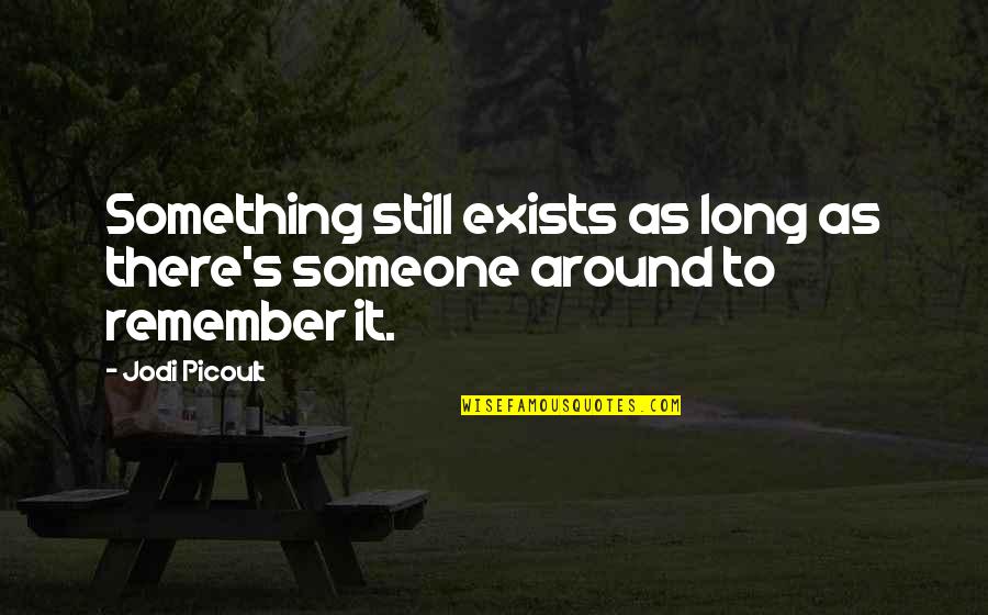 Educabilityand Quotes By Jodi Picoult: Something still exists as long as there's someone