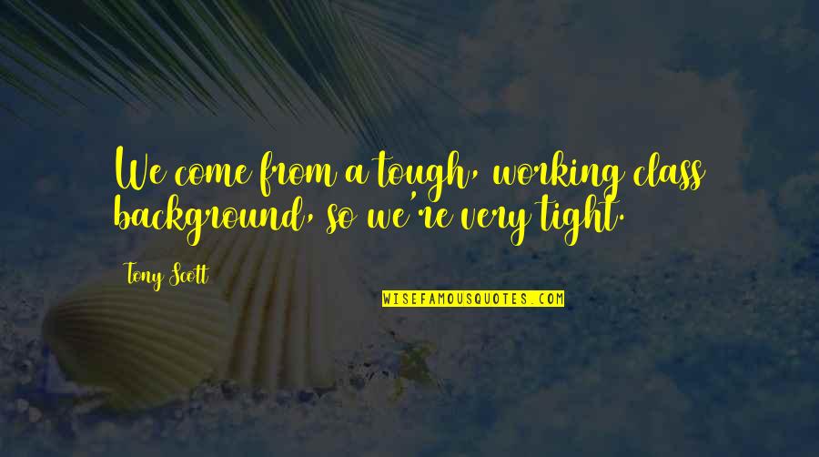 Educable Mentally Impaired Quotes By Tony Scott: We come from a tough, working class background,