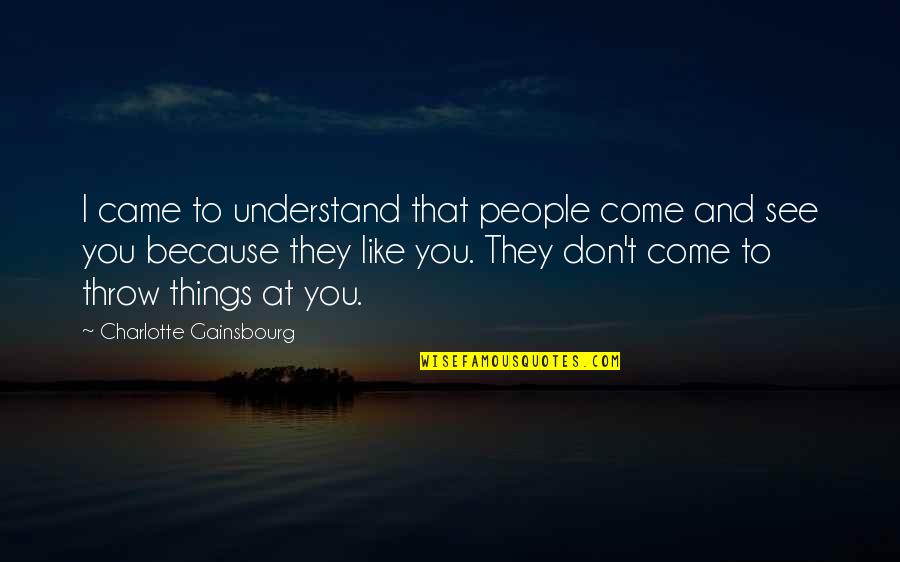 Educando Ecuador Quotes By Charlotte Gainsbourg: I came to understand that people come and Educando Ecuador Quotes By Charlotte Gainsbourg: I came to understand that people come and