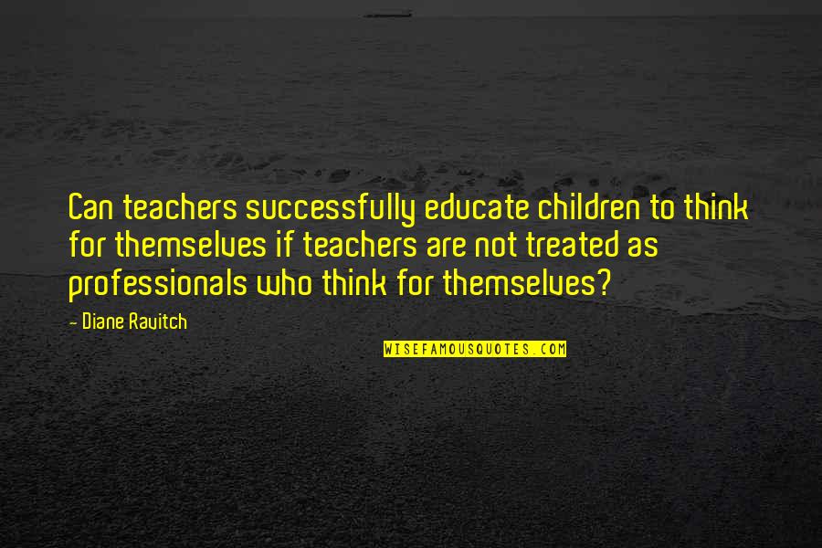 Educate All Quotes By Diane Ravitch: Can teachers successfully educate children to think for