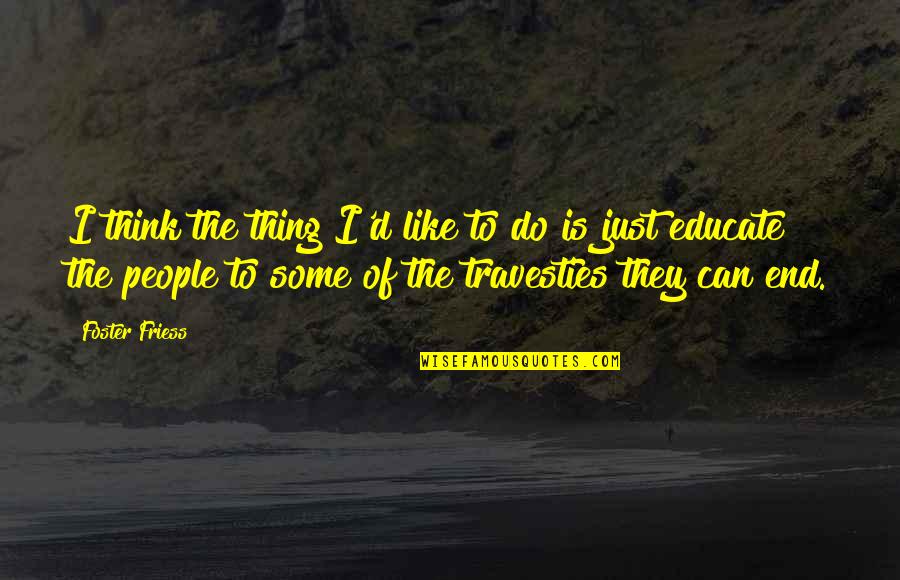 Educate All Quotes By Foster Friess: I think the thing I'd like to do