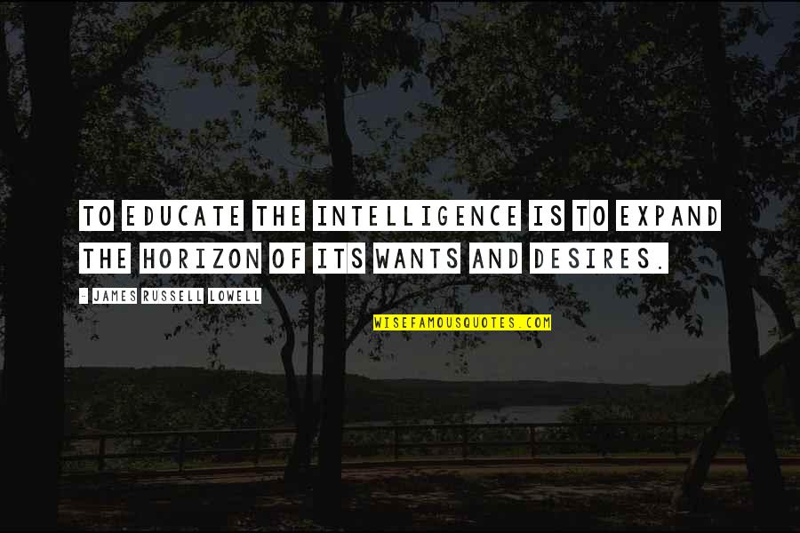 Educate All Quotes By James Russell Lowell: To educate the intelligence is to expand the