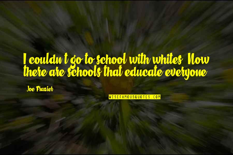 Educate All Quotes By Joe Frazier: I couldn't go to school with whites. Now