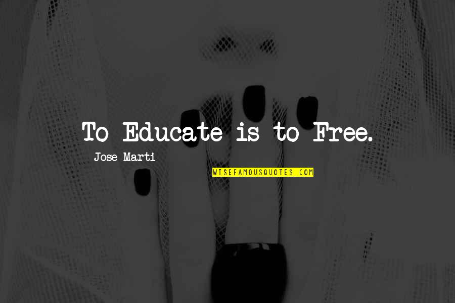 Educate All Quotes By Jose Marti: To Educate is to Free.