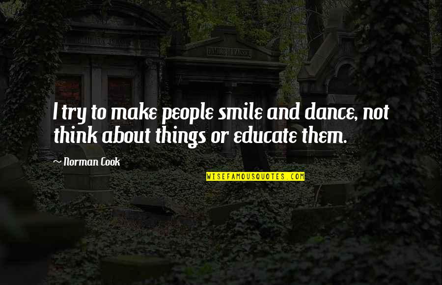 Educate All Quotes By Norman Cook: I try to make people smile and dance,