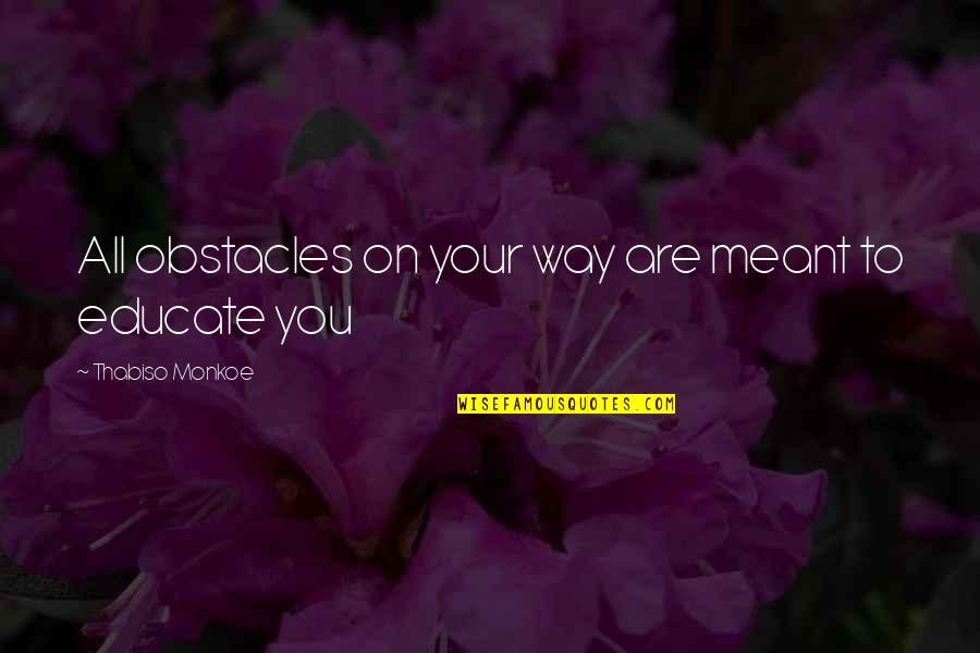 Educate All Quotes By Thabiso Monkoe: All obstacles on your way are meant to