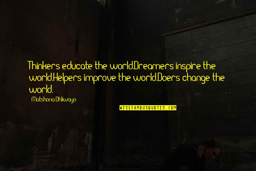 Educate Inspire Change Quotes By Matshona Dhliwayo: Thinkers educate the world.Dreamers inspire the world.Helpers improve