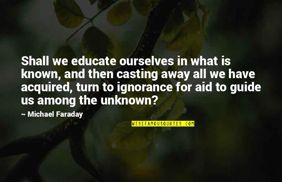 Educate Ourselves Quotes By Michael Faraday: Shall we educate ourselves in what is known,