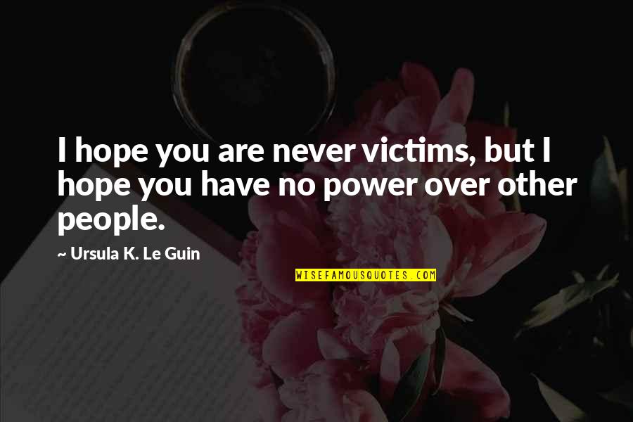 Educate Ourselves Quotes By Ursula K. Le Guin: I hope you are never victims, but I