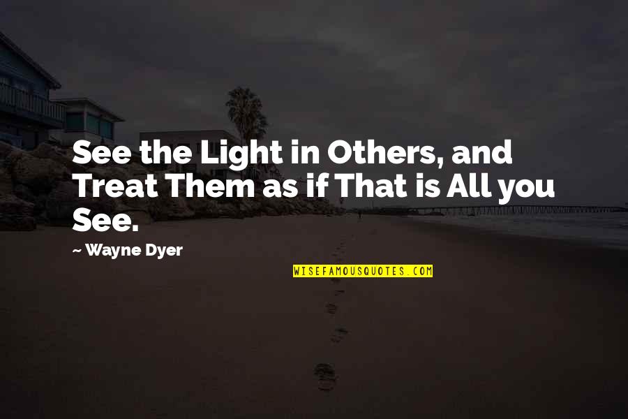 Educate Ourselves Quotes By Wayne Dyer: See the Light in Others, and Treat Them