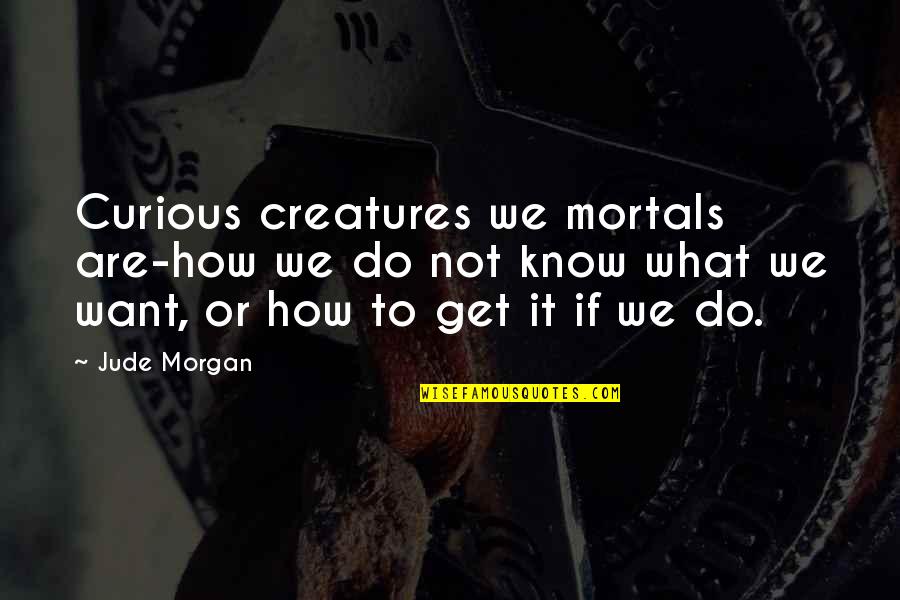 Educate Quotes Quotes By Jude Morgan: Curious creatures we mortals are-how we do not
