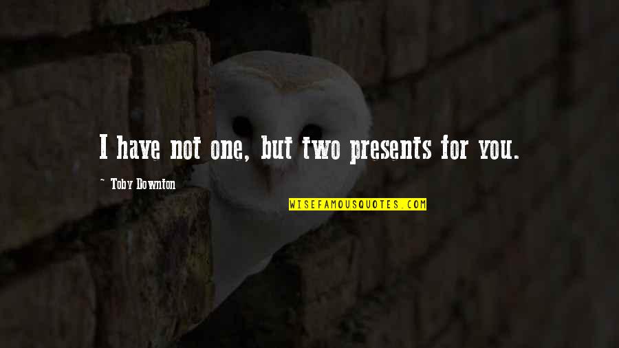 Educate Quotes Quotes By Toby Downton: I have not one, but two presents for