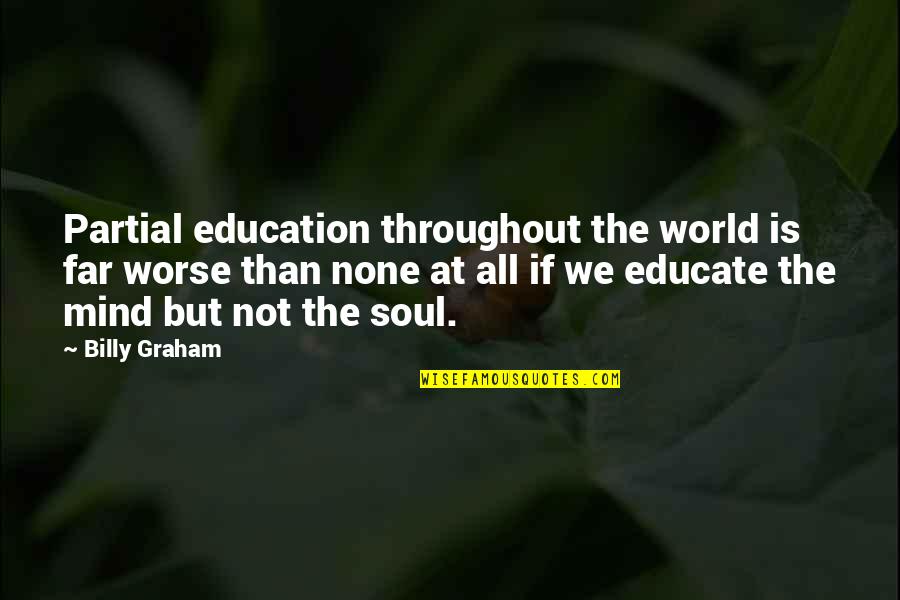 Educate The Mind Quotes By Billy Graham: Partial education throughout the world is far worse Educate The Mind Quotes By Billy Graham: Partial education throughout the world is far worse