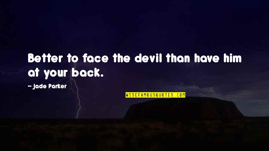 Educate The Mind Quotes By Jade Parker: Better to face the devil than have him Educate The Mind Quotes By Jade Parker: Better to face the devil than have him