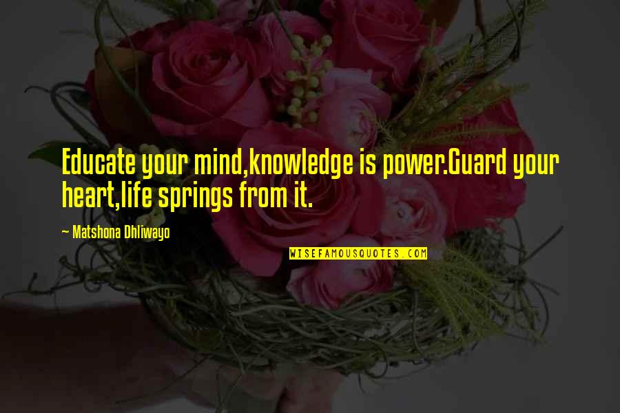 Educate The Mind Quotes By Matshona Dhliwayo: Educate your mind,knowledge is power.Guard your heart,life springs Educate The Mind Quotes By Matshona Dhliwayo: Educate your mind,knowledge is power.Guard your heart,life springs