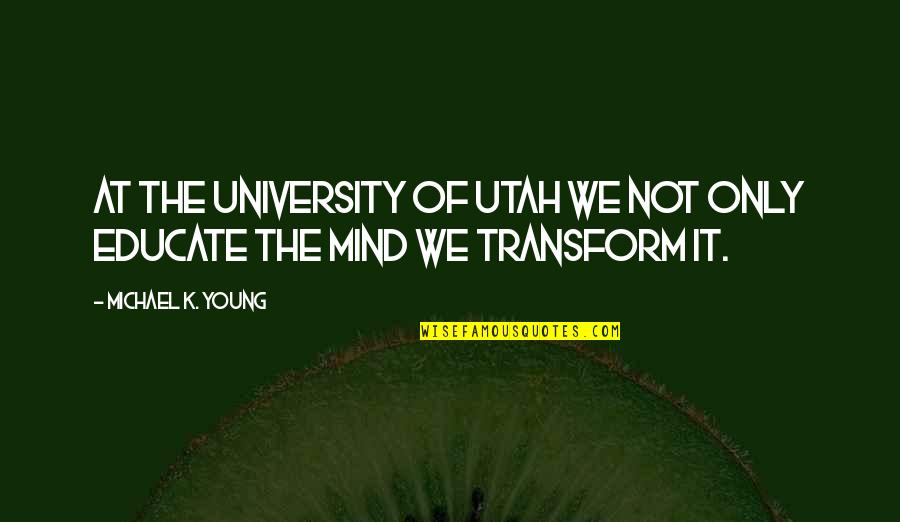 Educate The Mind Quotes By Michael K. Young: At the University of Utah we not only Educate The Mind Quotes By Michael K. Young: At the University of Utah we not only