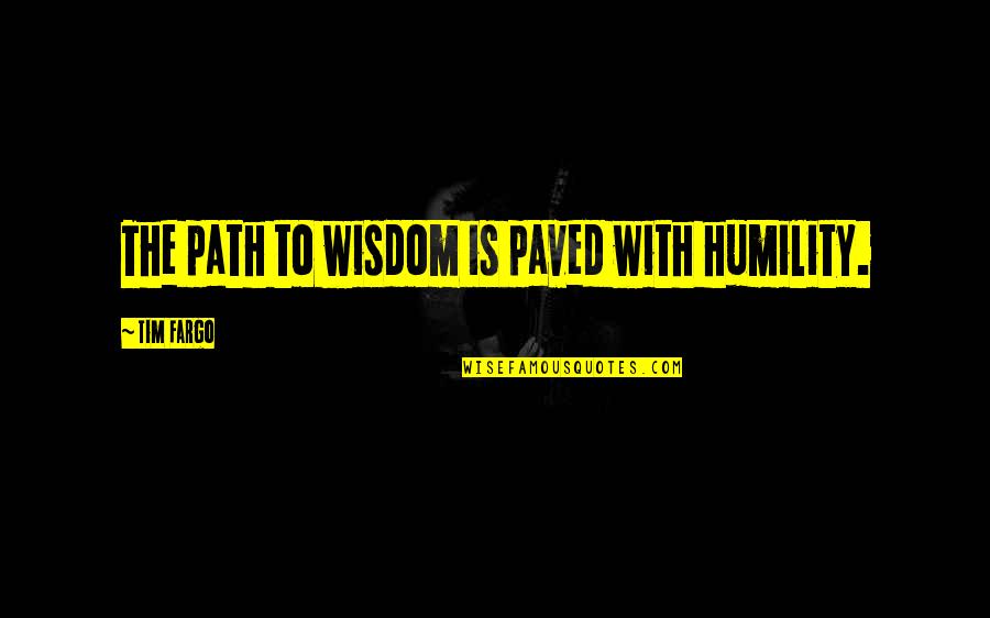 Educate The Mind Quotes By Tim Fargo: The path to wisdom is paved with humility. Educate The Mind Quotes By Tim Fargo: The path to wisdom is paved with humility.