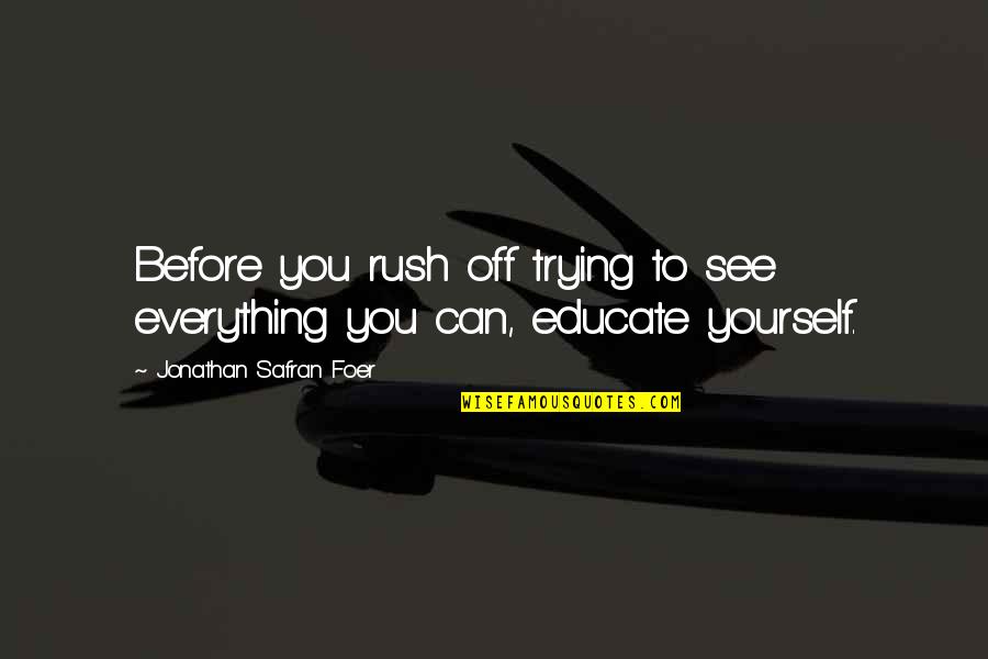 Educate Yourself Quotes By Jonathan Safran Foer: Before you rush off trying to see everything Educate Yourself Quotes By Jonathan Safran Foer: Before you rush off trying to see everything