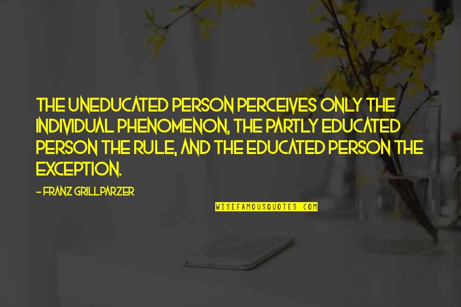 Educated And Uneducated Quotes By Franz Grillparzer: The uneducated person perceives only the individual phenomenon,