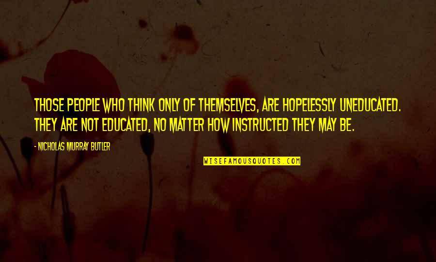 Educated And Uneducated Quotes By Nicholas Murray Butler: Those people who think only of themselves, are