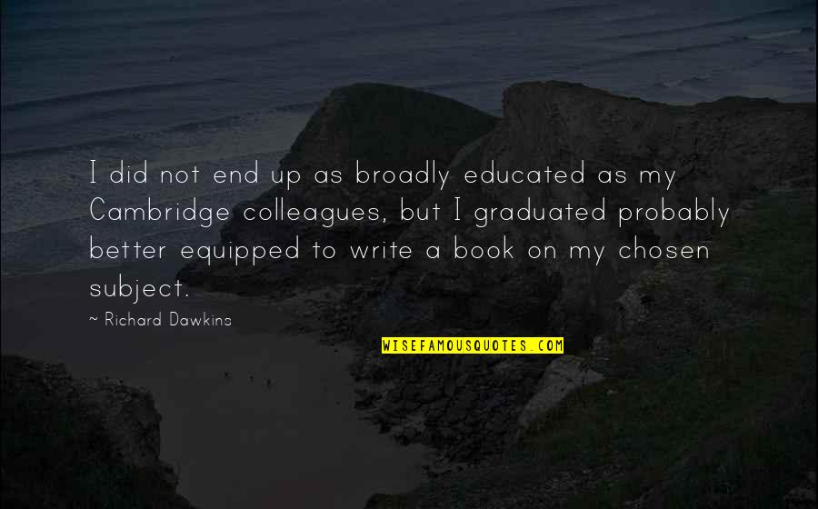 Educated Book Quotes By Richard Dawkins: I did not end up as broadly educated Educated Book Quotes By Richard Dawkins: I did not end up as broadly educated