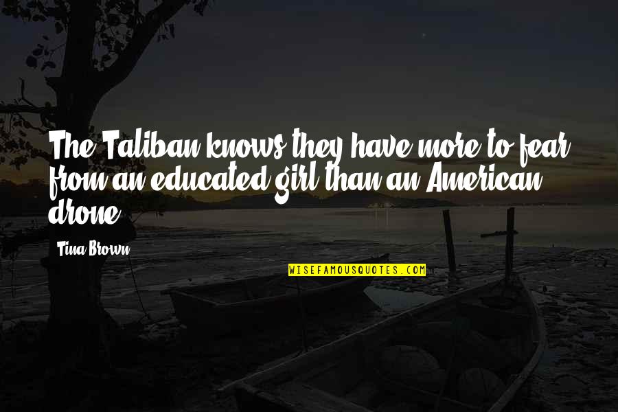Educated Girl Quotes By Tina Brown: The Taliban knows they have more to fear