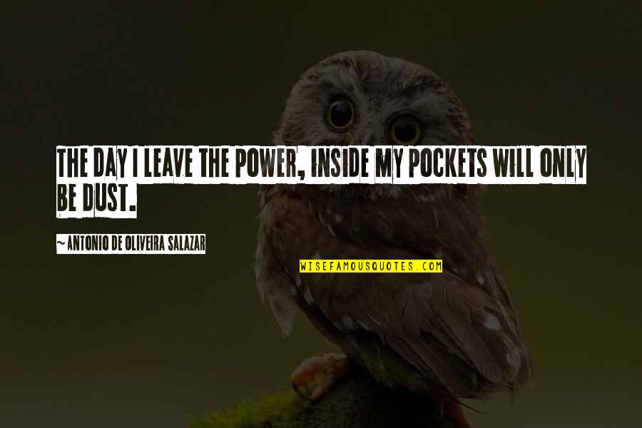 Educated Idiot Quotes By Antonio De Oliveira Salazar: The day I leave the power, inside my Educated Idiot Quotes By Antonio De Oliveira Salazar: The day I leave the power, inside my
