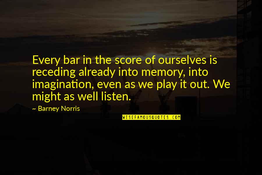 Educated Idiots Quotes By Barney Norris: Every bar in the score of ourselves is Educated Idiots Quotes By Barney Norris: Every bar in the score of ourselves is