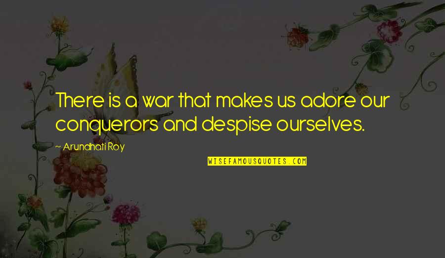 Educated Imagination Quotes By Arundhati Roy: There is a war that makes us adore