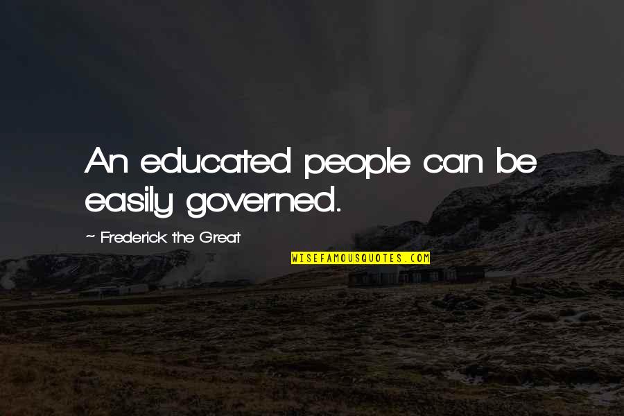Educated People Quotes By Frederick The Great: An educated people can be easily governed. Educated People Quotes By Frederick The Great: An educated people can be easily governed.