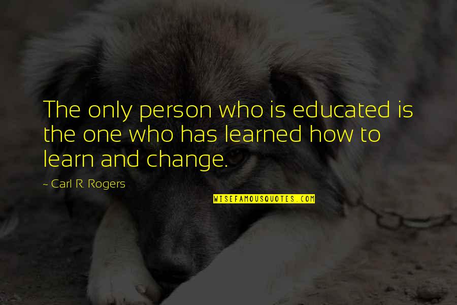 Educated Person Quotes By Carl R. Rogers: The only person who is educated is the
