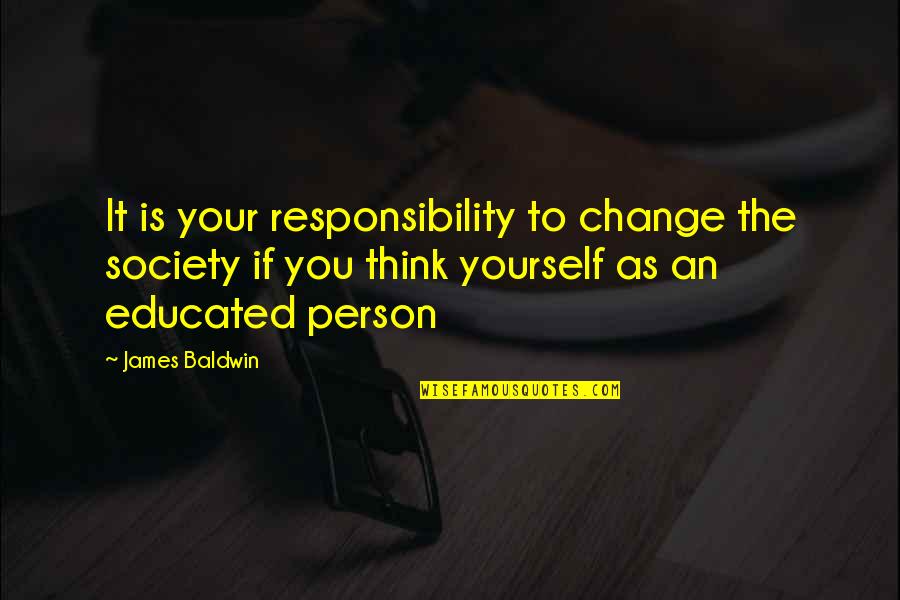 Educated Person Quotes By James Baldwin: It is your responsibility to change the society