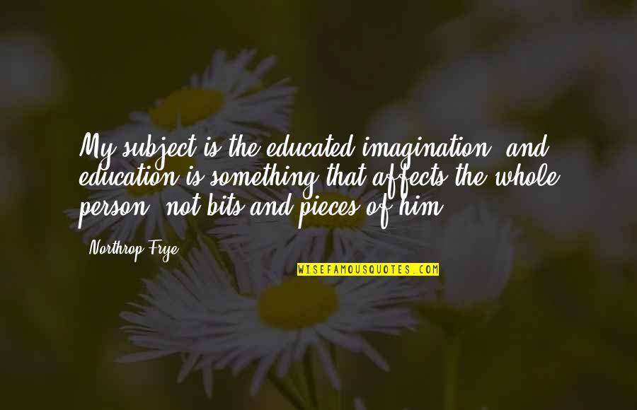Educated Person Quotes By Northrop Frye: My subject is the educated imagination, and education
