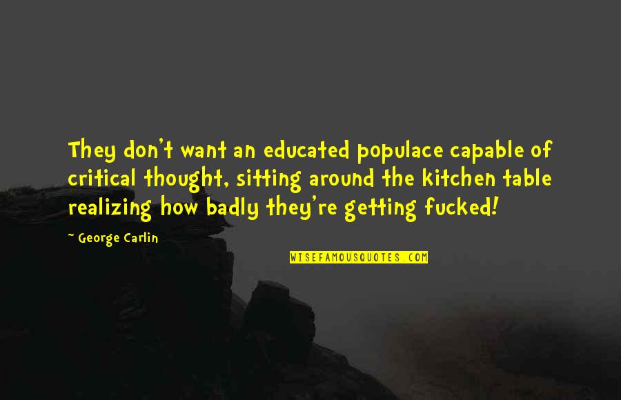 Educated Populace Quotes By George Carlin: They don't want an educated populace capable of