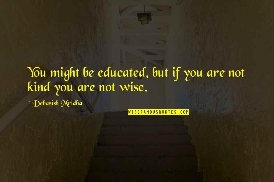 Educated Quotes And Quotes By Debasish Mridha: You might be educated, but if you are