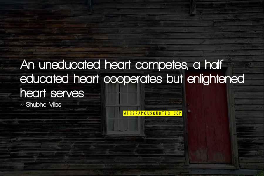 Educated Quotes And Quotes By Shubha Vilas: An uneducated heart competes, a half educated heart