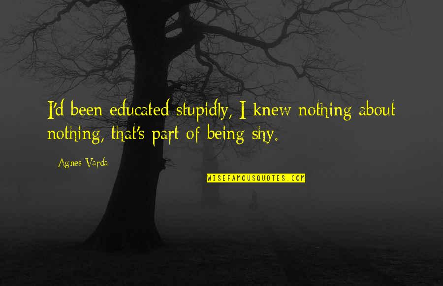 Educated Quotes By Agnes Varda: I'd been educated stupidly, I knew nothing about